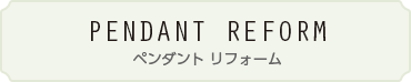 pendant Reform [ペンダントリフォーム]
